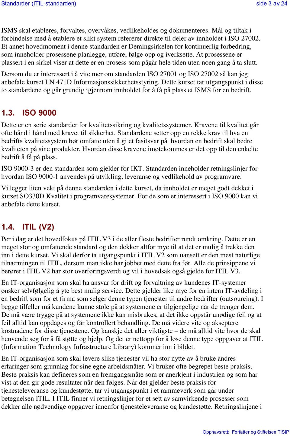 Et annet hovedmoment i denne standarden er Demingsirkelen for kontinuerlig forbedring, som inneholder prosessene planlegge, utføre, følge opp og iverksette.