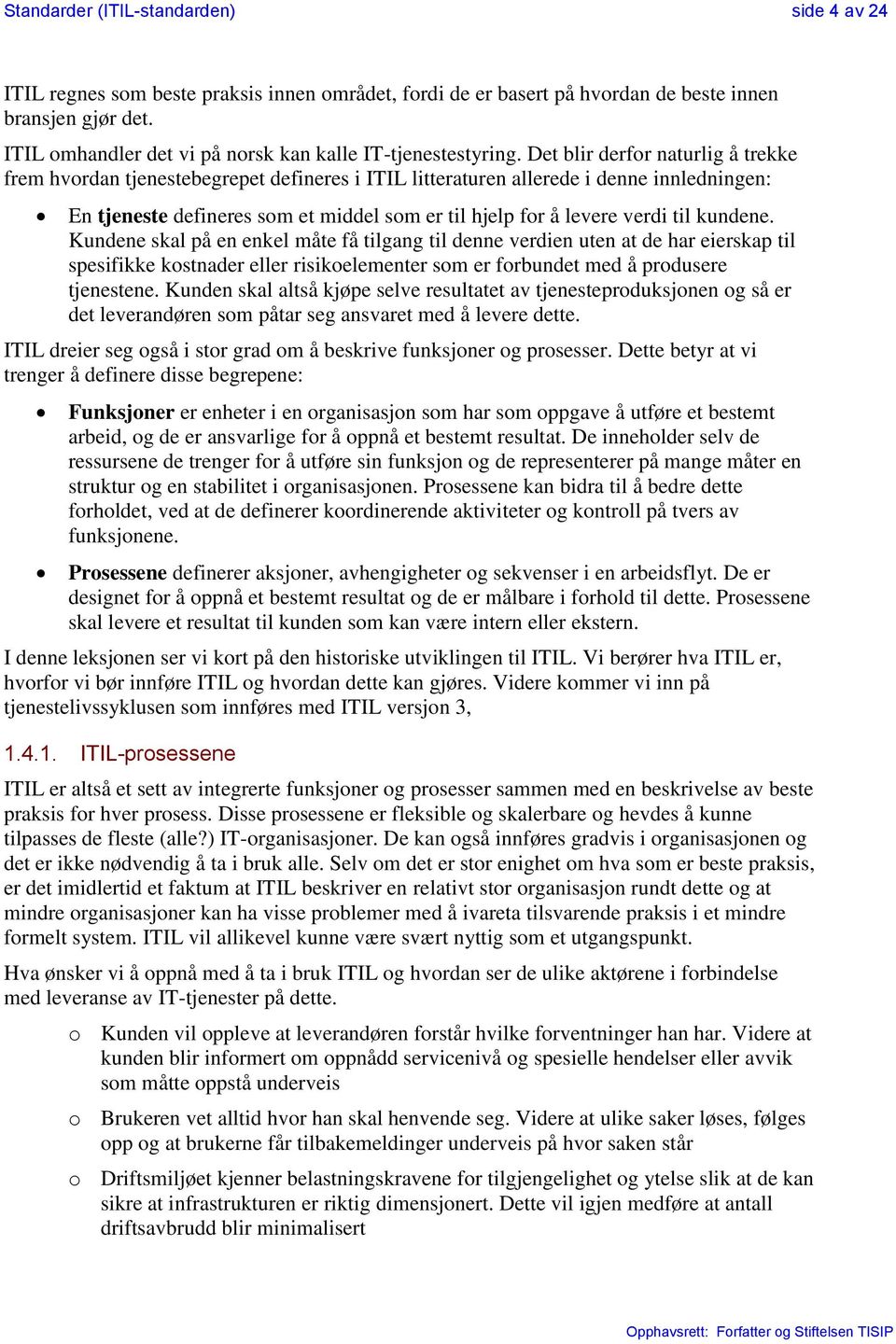 Det blir derfor naturlig å trekke frem hvordan tjenestebegrepet defineres i ITIL litteraturen allerede i denne innledningen: En tjeneste defineres som et middel som er til hjelp for å levere verdi