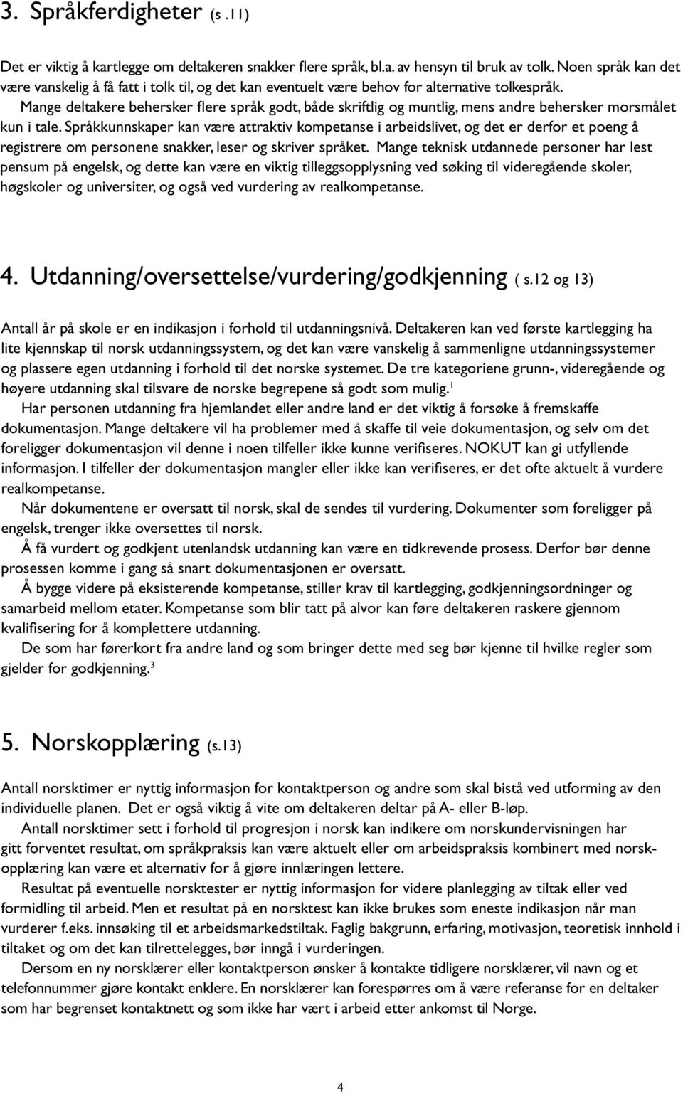 Mange deltakere behersker flere språk godt, både skriftlig og muntlig, mens andre behersker morsmålet kun i tale.