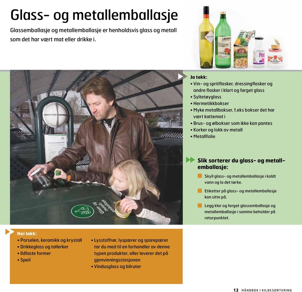 eks bokser det har vært kattemat i Brus- og ølbokser som ikke kan pantes Korker og lokk av metall Metallfolie Slik sorterer du glass- og metallemballasje: Skyll glass- og metallemballasje i kaldt