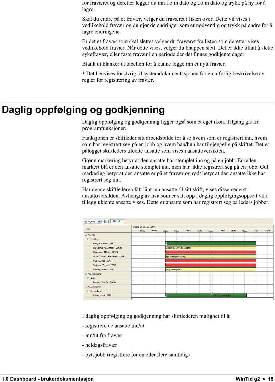 Er det et fravær som skal slettes velger du fraværet fra listen som deretter vises i vedlikehold fravær. Når dette vises, velger du knappen slett.