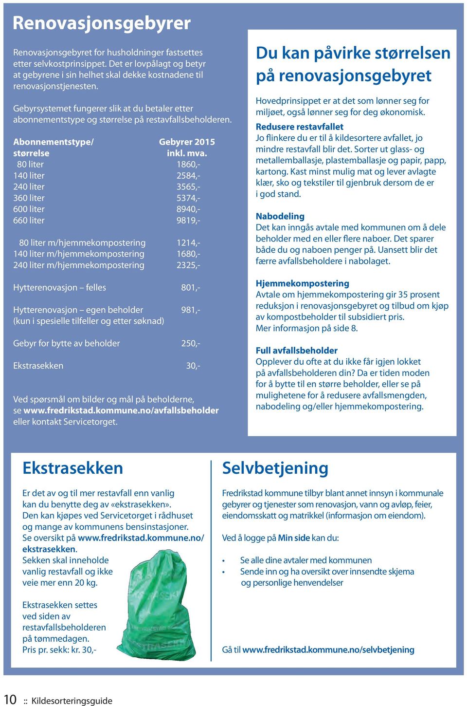 80 liter 1860,- 140 liter 2584,- 240 liter 3565,- 360 liter 5374,- 600 liter 8940,- 660 liter 9819,- 80 liter m/hjemmekompostering 1214,- 140 liter m/hjemmekompostering 1680,- 240 liter