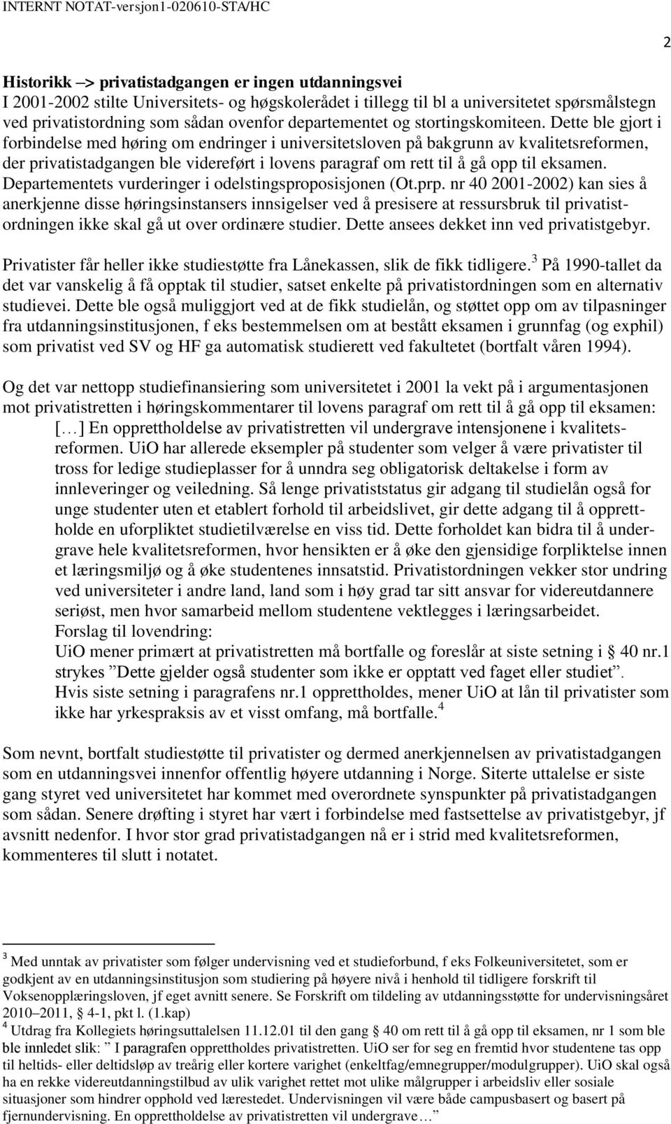 Dette ble gjort i forbindelse med høring om endringer i universitetsloven på bakgrunn av kvalitetsreformen, der privatistadgangen ble videreført i lovens paragraf om rett til å gå opp til eksamen.