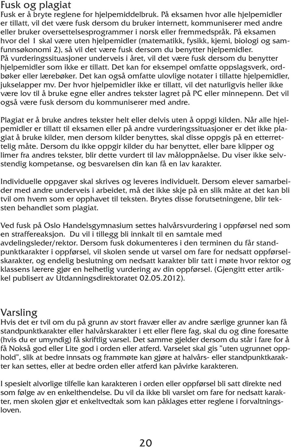 På eksamen hvor del 1 skal være uten hjelpemidler (matematikk, fysikk, kjemi, biologi og samfunnsøkonomi 2), så vil det være fusk dersom du benytter hjelpemidler.