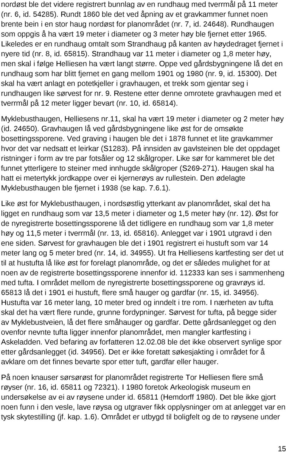 Rundhaugen som oppgis å ha vært 19 meter i diameter og 3 meter høy ble fjernet etter 1965. Likeledes er en rundhaug omtalt som Strandhaug på kanten av høydedraget fjernet i nyere tid (nr. 8, id.