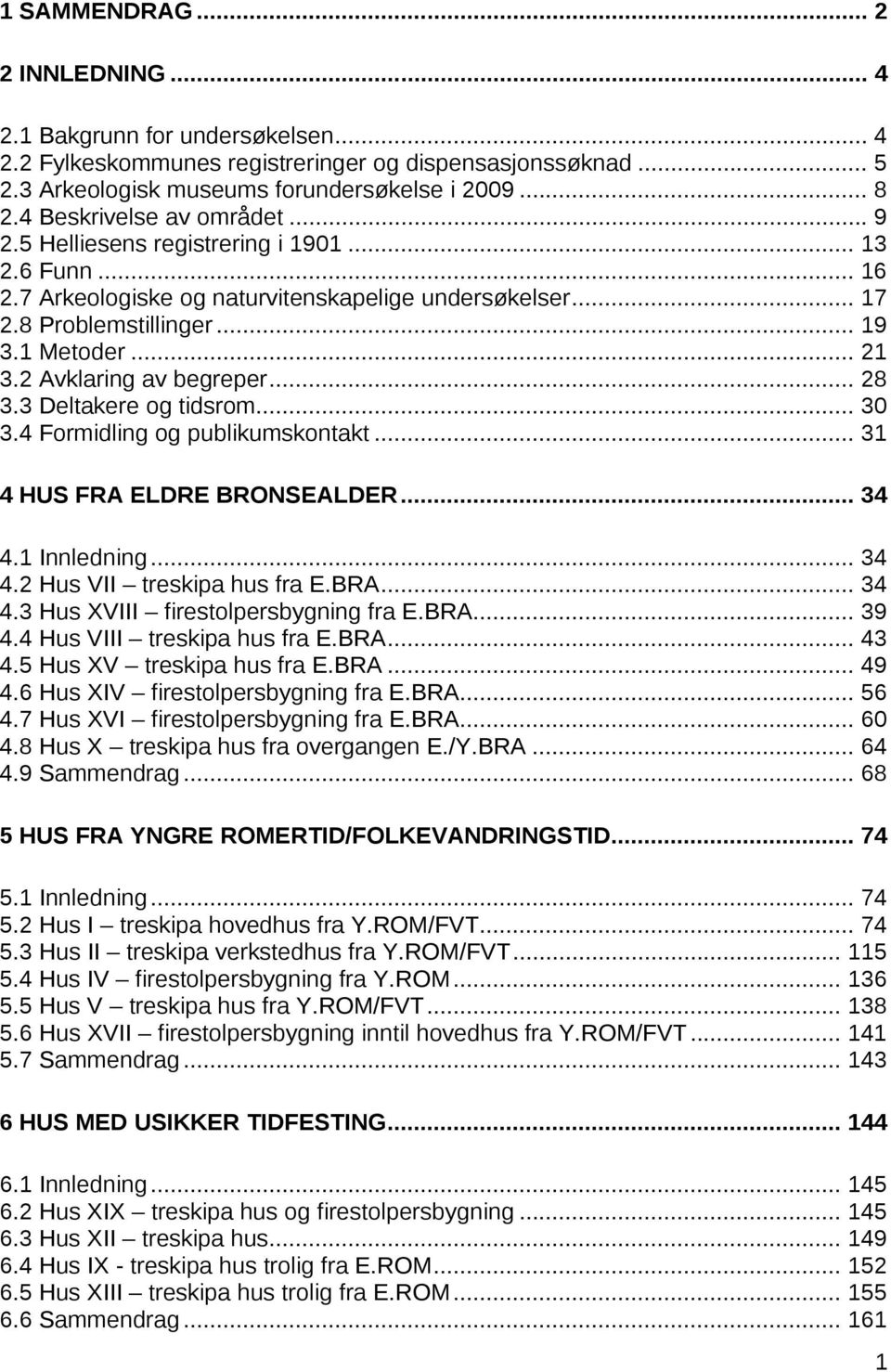 2 Avklaring av begreper... 28 3.3 Deltakere og tidsrom... 30 3.4 Formidling og publikumskontakt... 31 4 HUS FRA ELDRE BRONSEALDER... 34 4.1 Innledning... 34 4.2 Hus VII treskipa hus fra E.BRA... 34 4.3 Hus XVIII firestolpersbygning fra E.