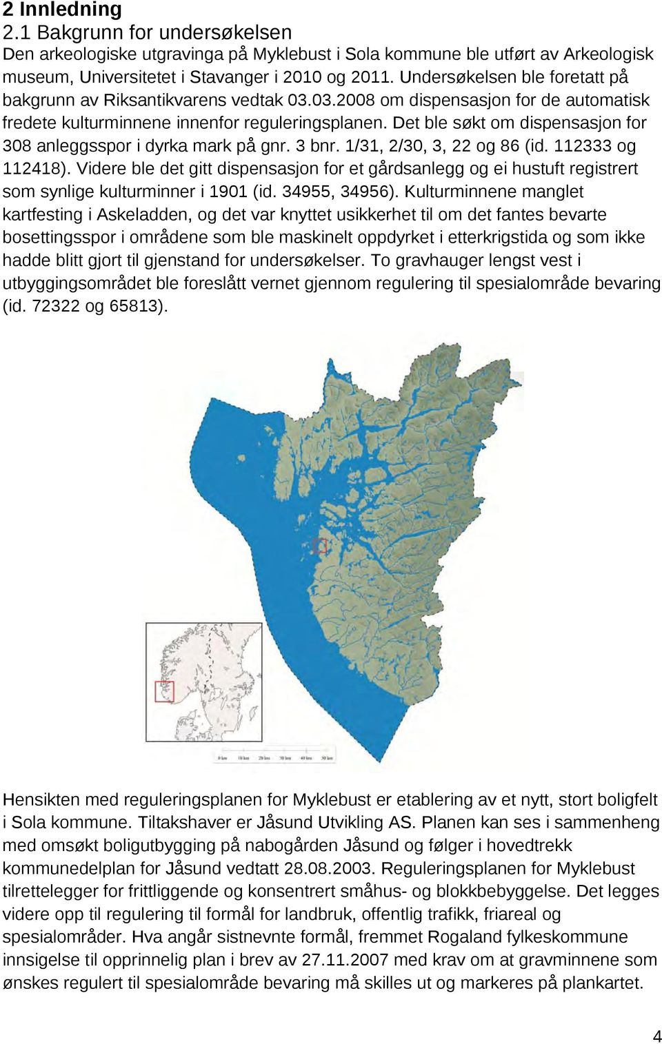 Det ble søkt om dispensasjon for 308 anleggsspor i dyrka mark på gnr. 3 bnr. 1/31, 2/30, 3, 22 og 86 (id. 112333 og 112418).