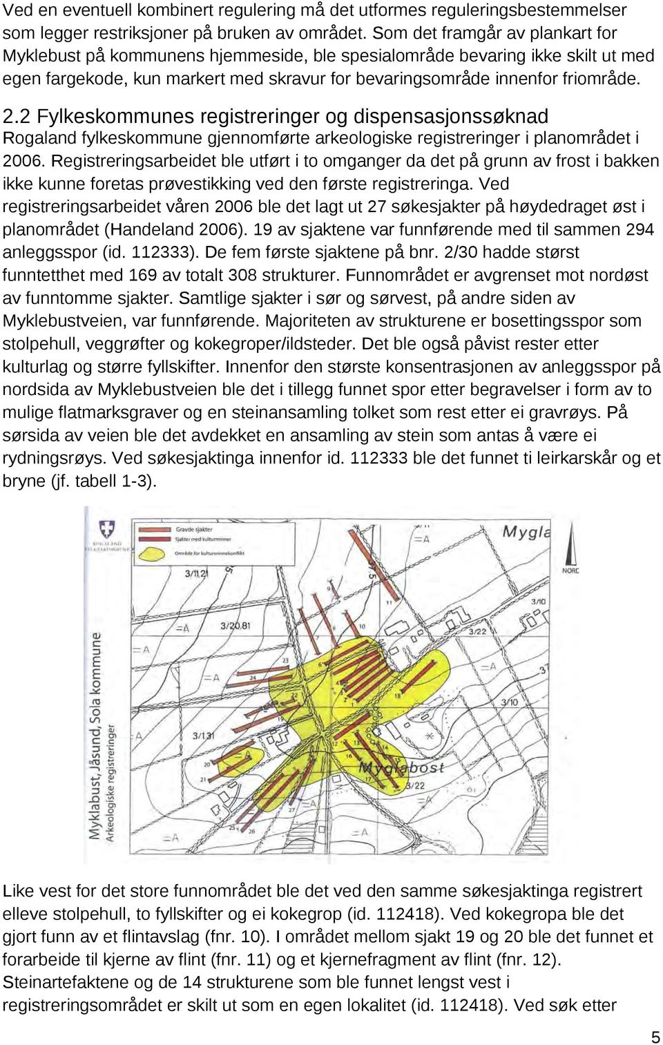 2 Fylkeskommunes registreringer og dispensasjonssøknad Rogaland fylkeskommune gjennomførte arkeologiske registreringer i planområdet i 2006.