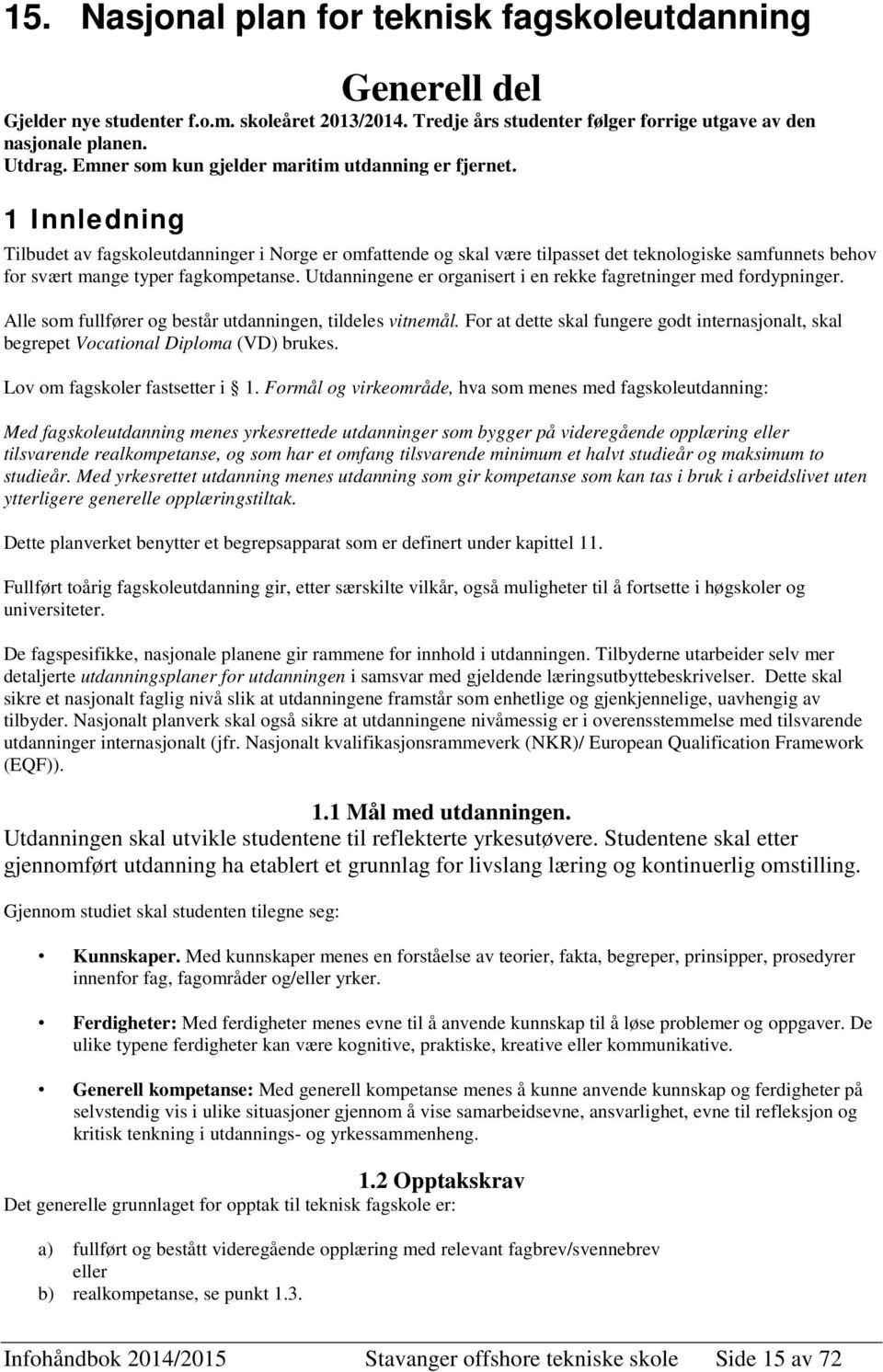 1 Innledning Tilbudet av fagskoleutdanninger i Norge er omfattende og skal være tilpasset det teknologiske samfunnets behov for svært mange typer fagkompetanse.