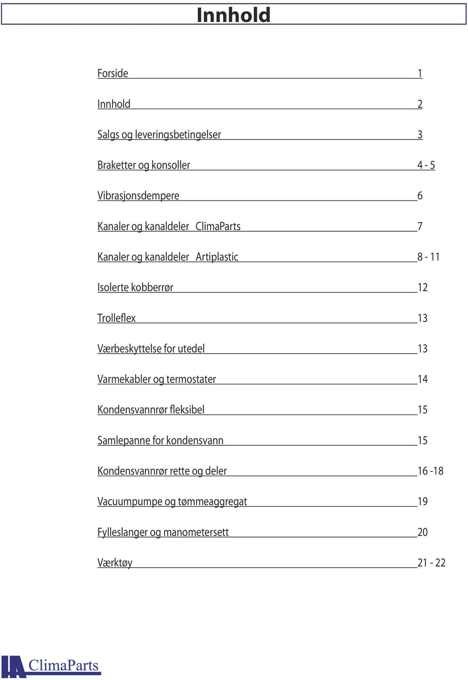 Værbeskyttelse for utedel 13 Varmekabler og termostater 14 Kondensvannrør fleksibel 15 Samlepanne for