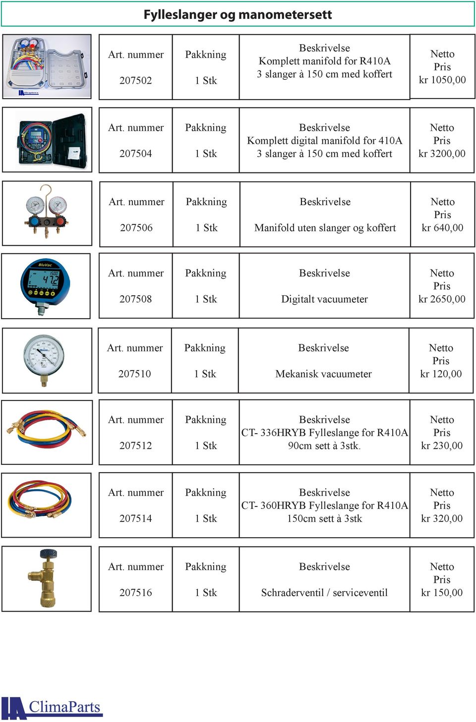 Digitalt vacuumeter kr 2650,00 207510 Mekanisk vacuumeter kr 120,00 207512 CT- 336HRYB Fylleslange for R410A 90cm sett à 3stk.