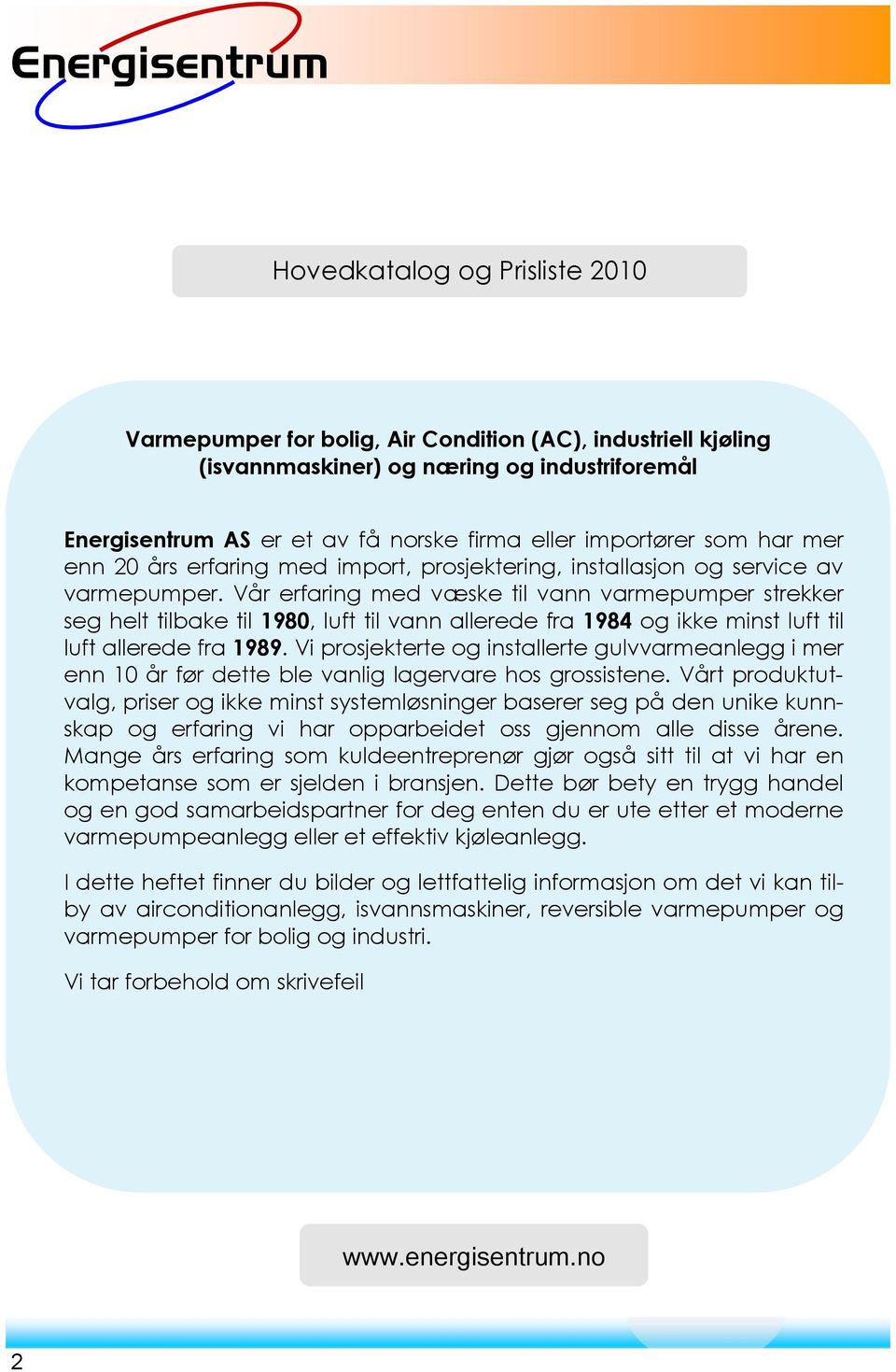 Vår erfaring med væske til vann varmepumper strekker seg helt tilbake til 1980, luft til vann allerede fra 1984 og ikke minst luft til luft allerede fra 1989.