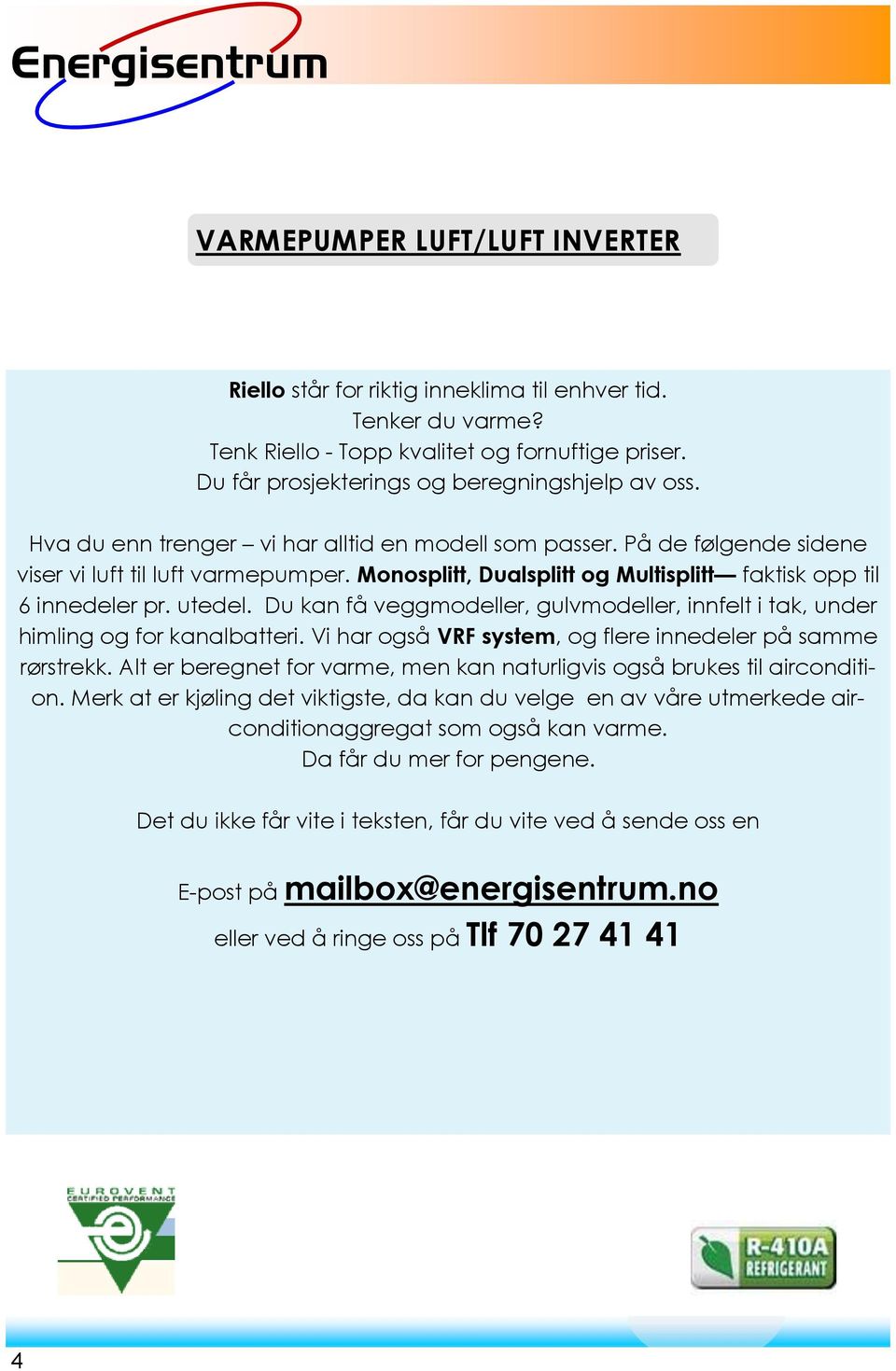 Du kan få veggmodeller, gulvmodeller, innfelt i tak, under himling og for kanalbatteri. Vi har også VRF system, og flere innedeler på samme rørstrekk.