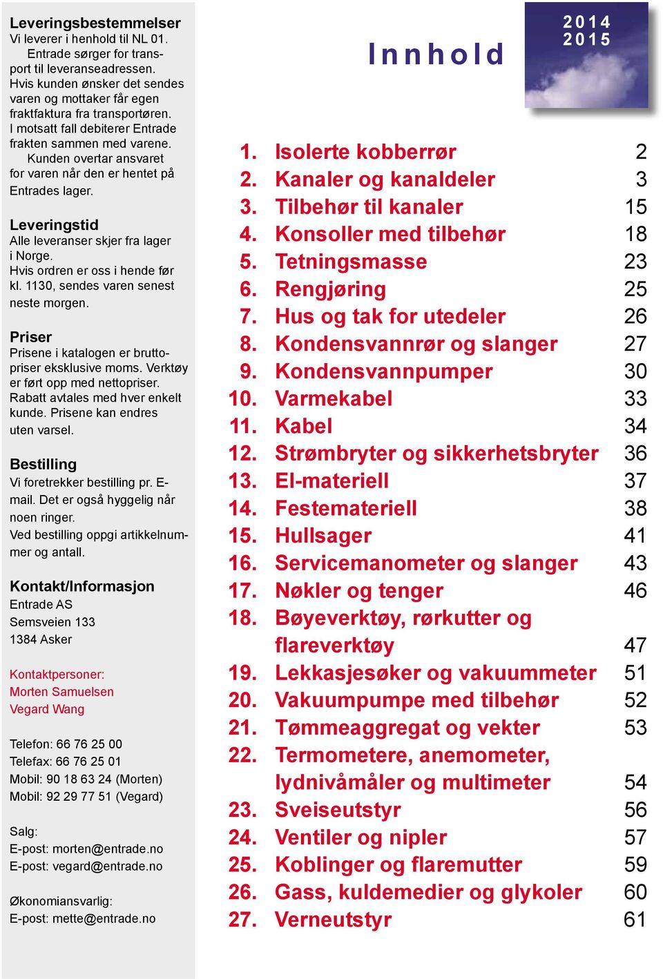 Hvis ordren er oss i hende før kl. 30, sendes varen senest neste morgen. er ene i katalogen er bruttopriser eksklusive moms. Verktøy er ført opp med nettopriser. Rabatt avtales med hver enkelt kunde.