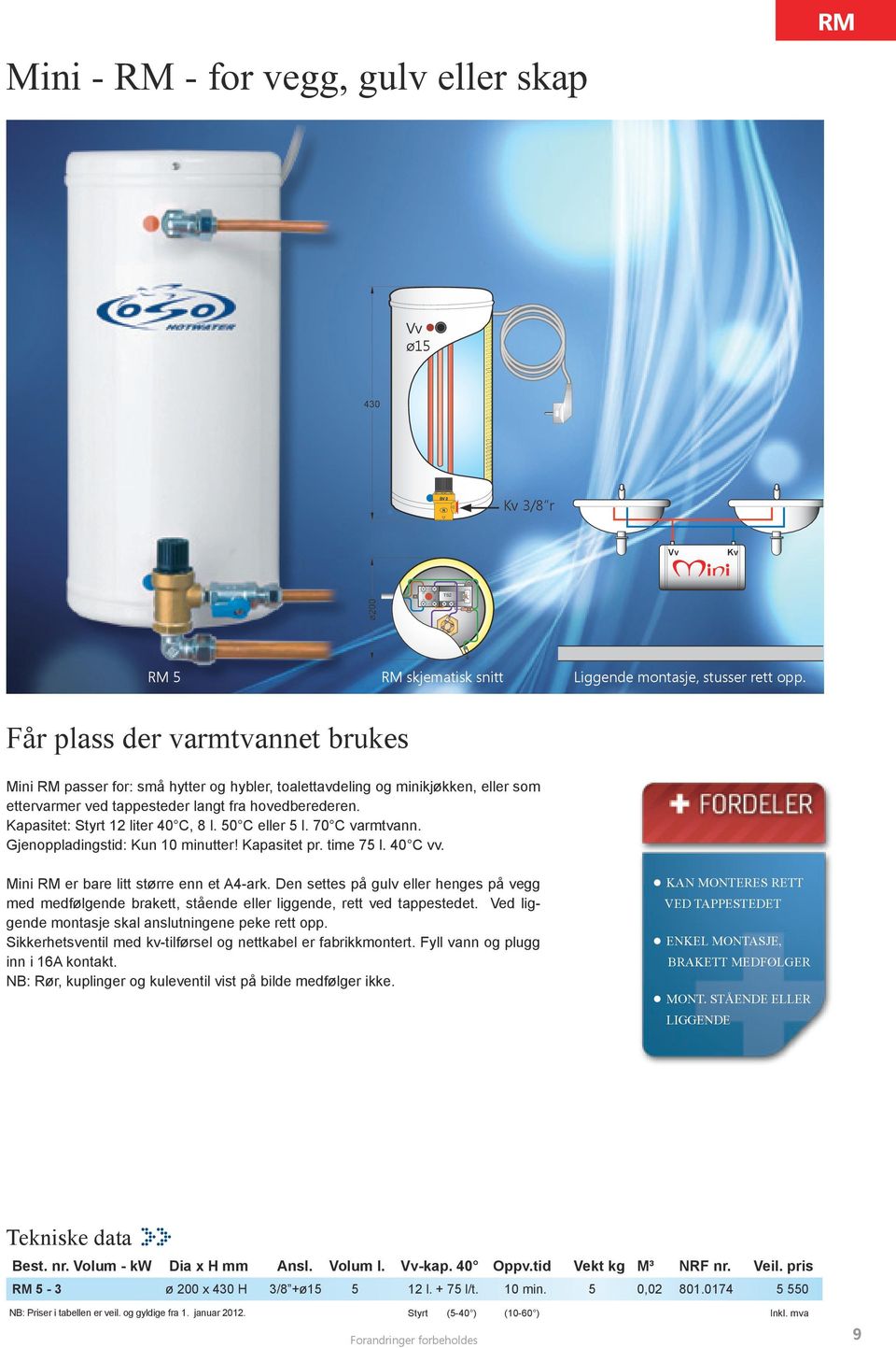 Kapasitet: Styrt 12 liter 40 C, 8 l. 50 C eller 5 l. 70 C varmtvann. Gjenoppladingstid: Kun 10 minutter! Kapasitet pr. time 75 l. 40 C vv. Mini RM er bare litt større enn et A4-ark.