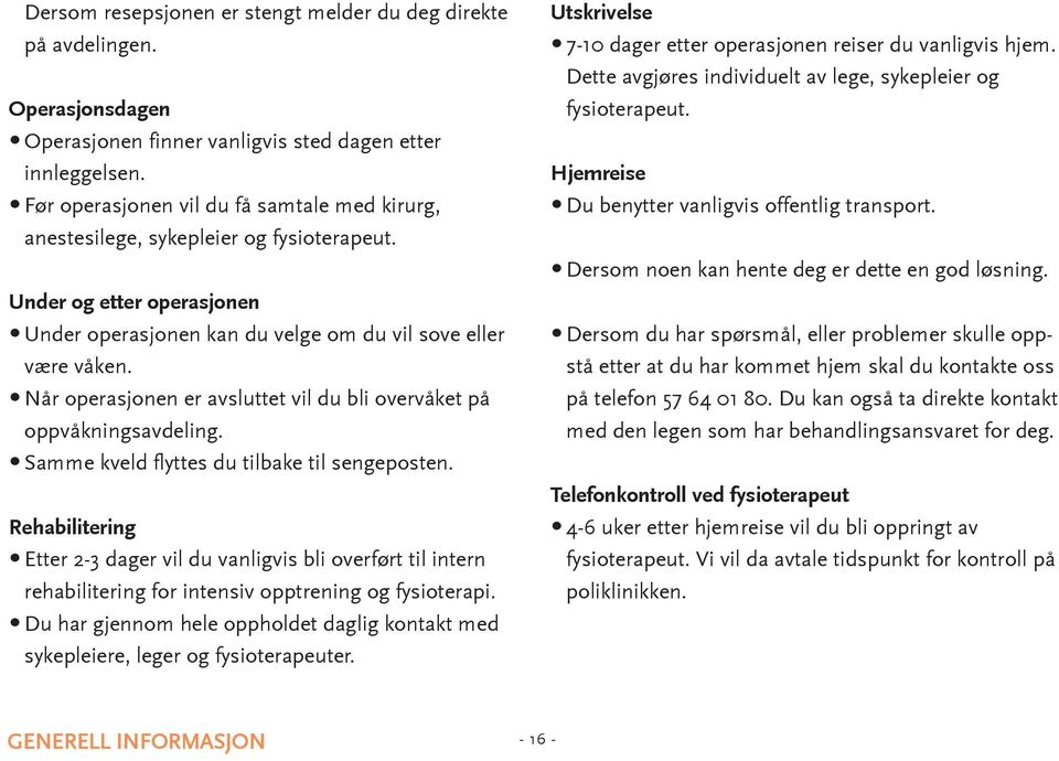 når operasjonen er avsluttet vil du bli overvåket på oppvåkningsavdeling. samme kveld flyttes du tilbake til sengeposten.