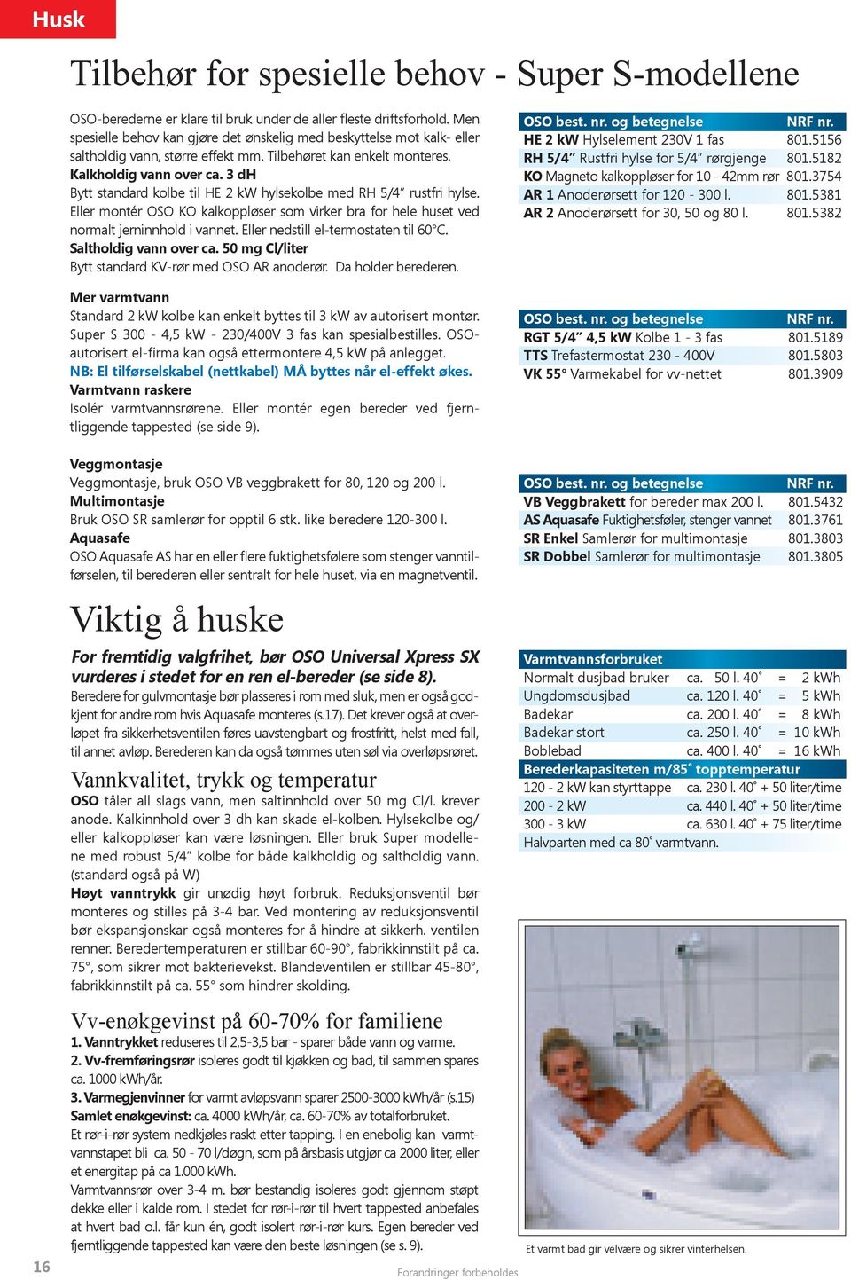 3 dh Bytt standard kolbe til HE 2 kw hylsekolbe med RH 5/4 rustfri hylse. Eller montér OSO KO kalkoppløser som virker bra for hele huset ved normalt jerninnhold i vannet.