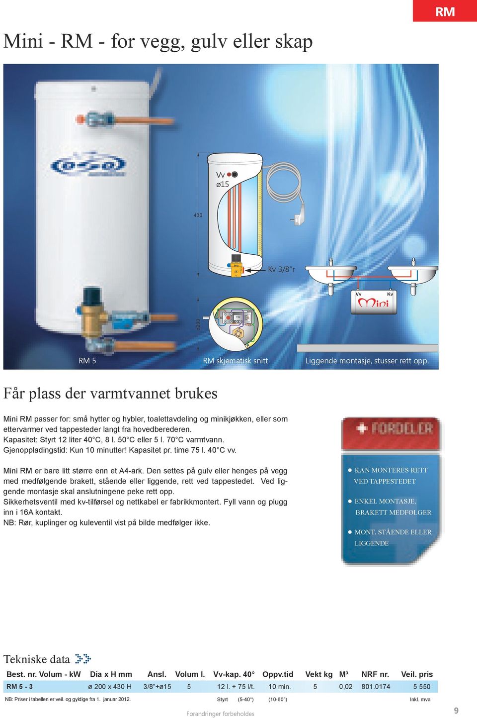 Kapasitet: Styrt 12 liter 40 C, 8 l. 50 C eller 5 l. 70 C varmtvann. Gjenoppladingstid: Kun 10 minutter! Kapasitet pr. time 75 l. 40 C vv. Mini RM er bare litt større enn et 4-ark.