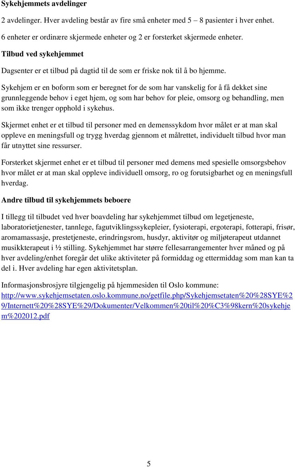 Sykehjem er en boform som er beregnet for de som har vanskelig for å få dekket sine grunnleggende behov i eget hjem, og som har behov for pleie, omsorg og behandling, men som ikke trenger opphold i