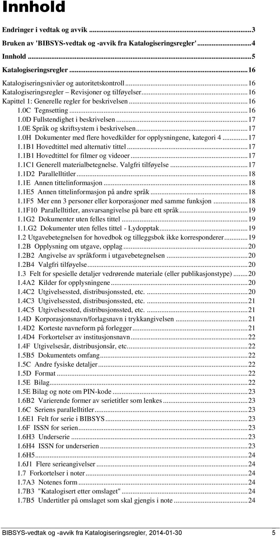 0E Språk og skriftsystem i beskrivelsen... 17 1.0H Dokumenter med flere hovedkilder for opplysningene, kategori 4... 17 1.1B1 Hovedtittel med alternativ tittel... 17 1.1B1 Hovedtittel for filmer og videoer.