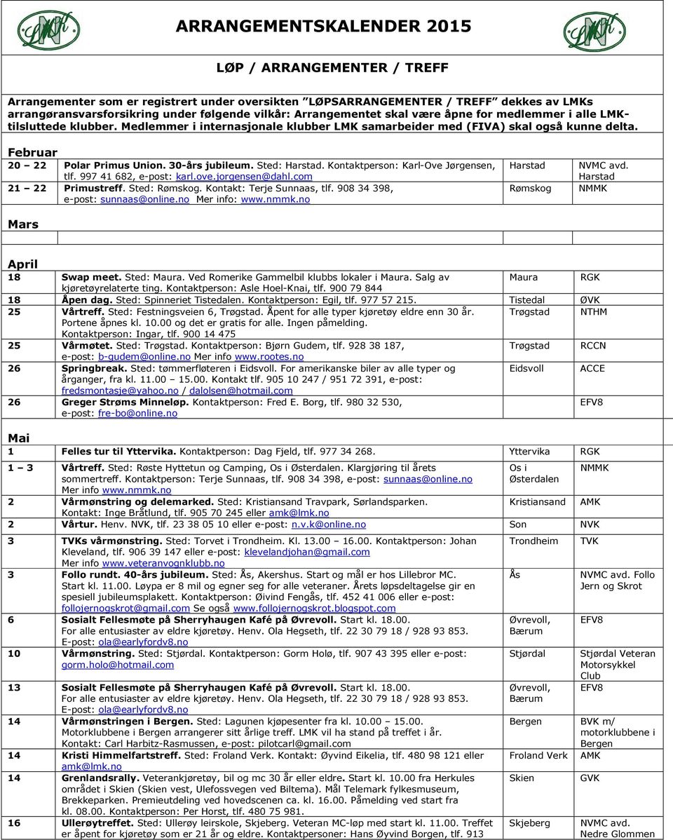 30-års jubileum. Sted: Harstad. Kontaktperson: Karl-Ove Jørgensen, tlf. 997 41 682, e-post: karl.ove.jorgensen@dahl.com 21 22 Primustreff. Sted: Rømskog. Kontakt: Terje Sunnaas, tlf.