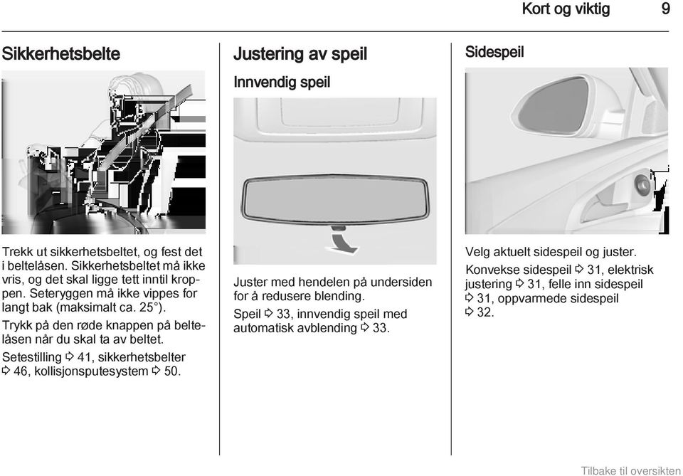 Trykk på den røde knappen på beltelåsen når du skal ta av beltet. Setestilling 3 41, sikkerhetsbelter 3 46, kollisjonsputesystem 3 50.