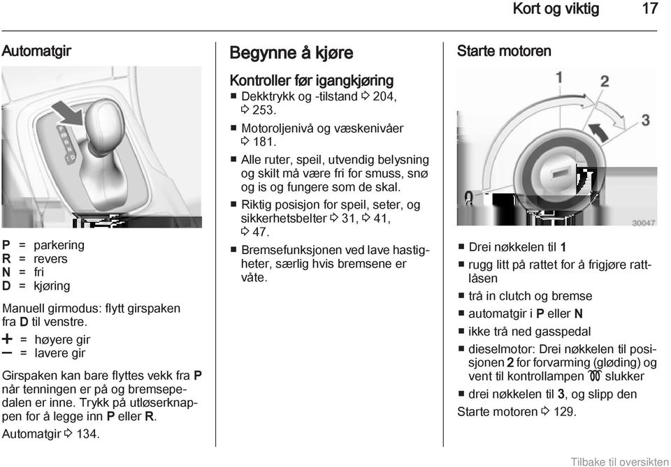 Begynne å kjøre Kontroller før igangkjøring Dekktrykk og -tilstand 3 204, 3 253. Motoroljenivå og væskenivåer 3 181.