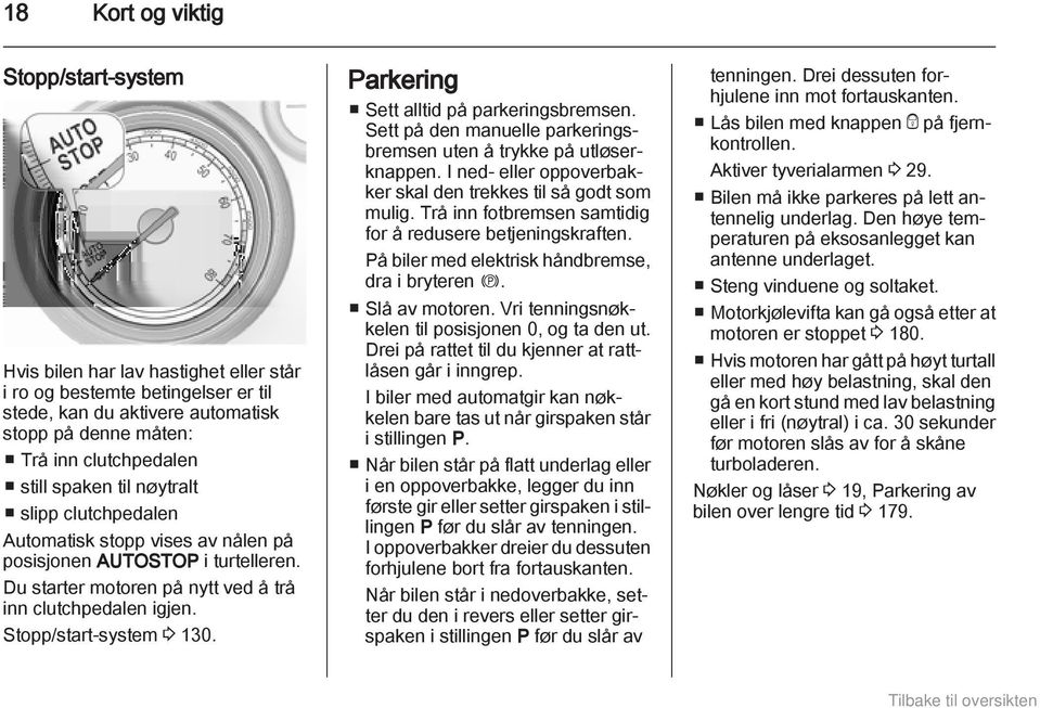 Parkering Sett alltid på parkeringsbremsen. Sett på den manuelle parkeringsbremsen uten å trykke på utløserknappen. I ned- eller oppoverbakker skal den trekkes til så godt som mulig.