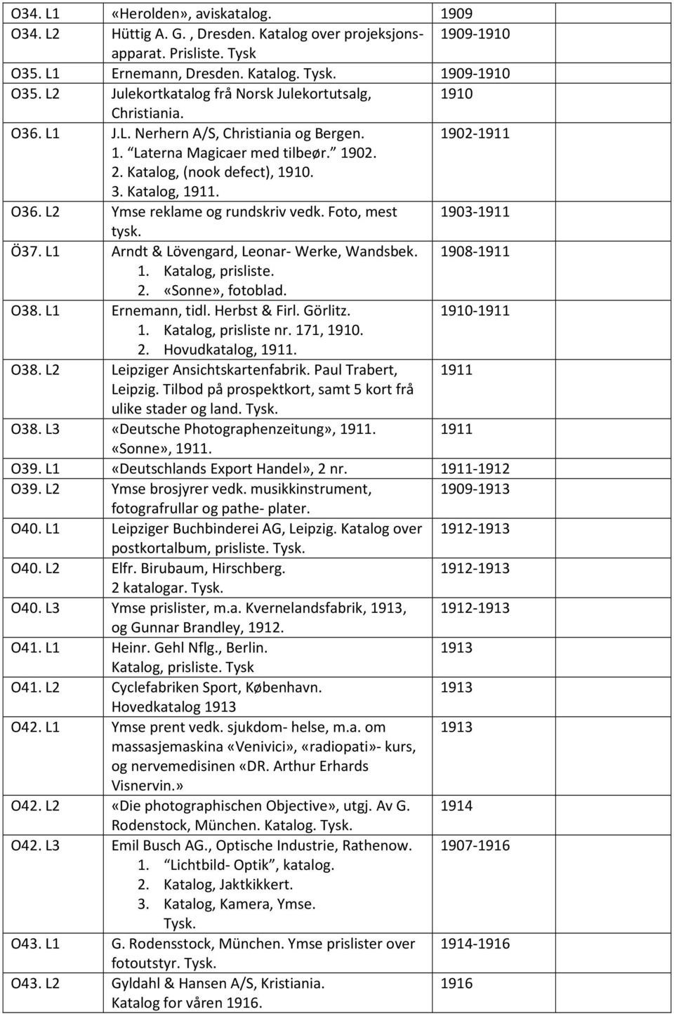 Katalog, 1911. O36. L2 Ymse reklame og rundskriv vedk. Foto, mest 1903-1911 tysk. Ö37. L1 Arndt & Lövengard, Leonar- Werke, Wandsbek. 1908-1911 1. Katalog, prisliste. 2. «Sonne», fotoblad. O38.