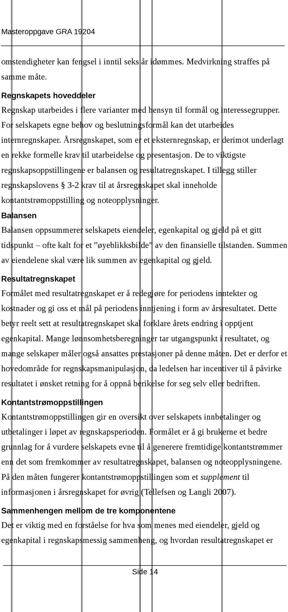 Årsregnskapet, som er et eksternregnskap, er derimot underlagt en rekke formelle krav til utarbeidelse og presentasjon. De to viktigste regnskapsoppstillingene er balansen og resultatregnskapet.