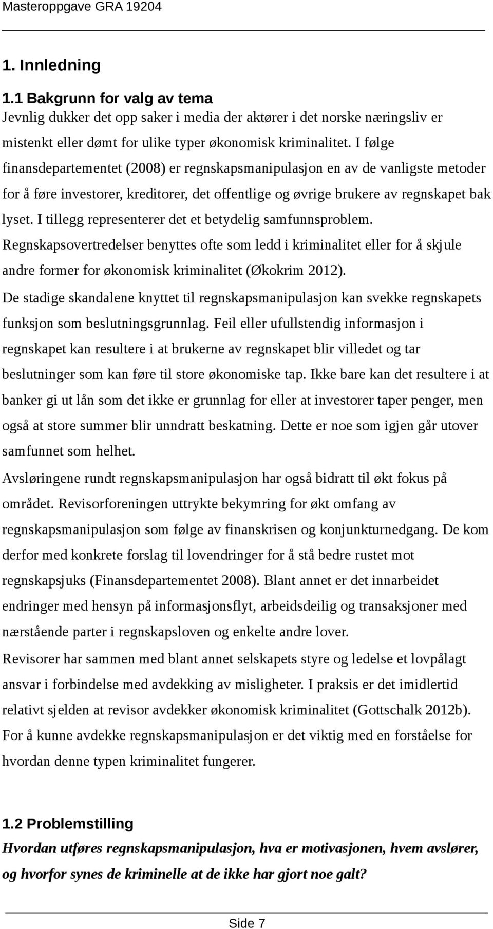 I tillegg representerer det et betydelig samfunnsproblem. Regnskapsovertredelser benyttes ofte som ledd i kriminalitet eller for å skjule andre former for økonomisk kriminalitet (Økokrim 2012).