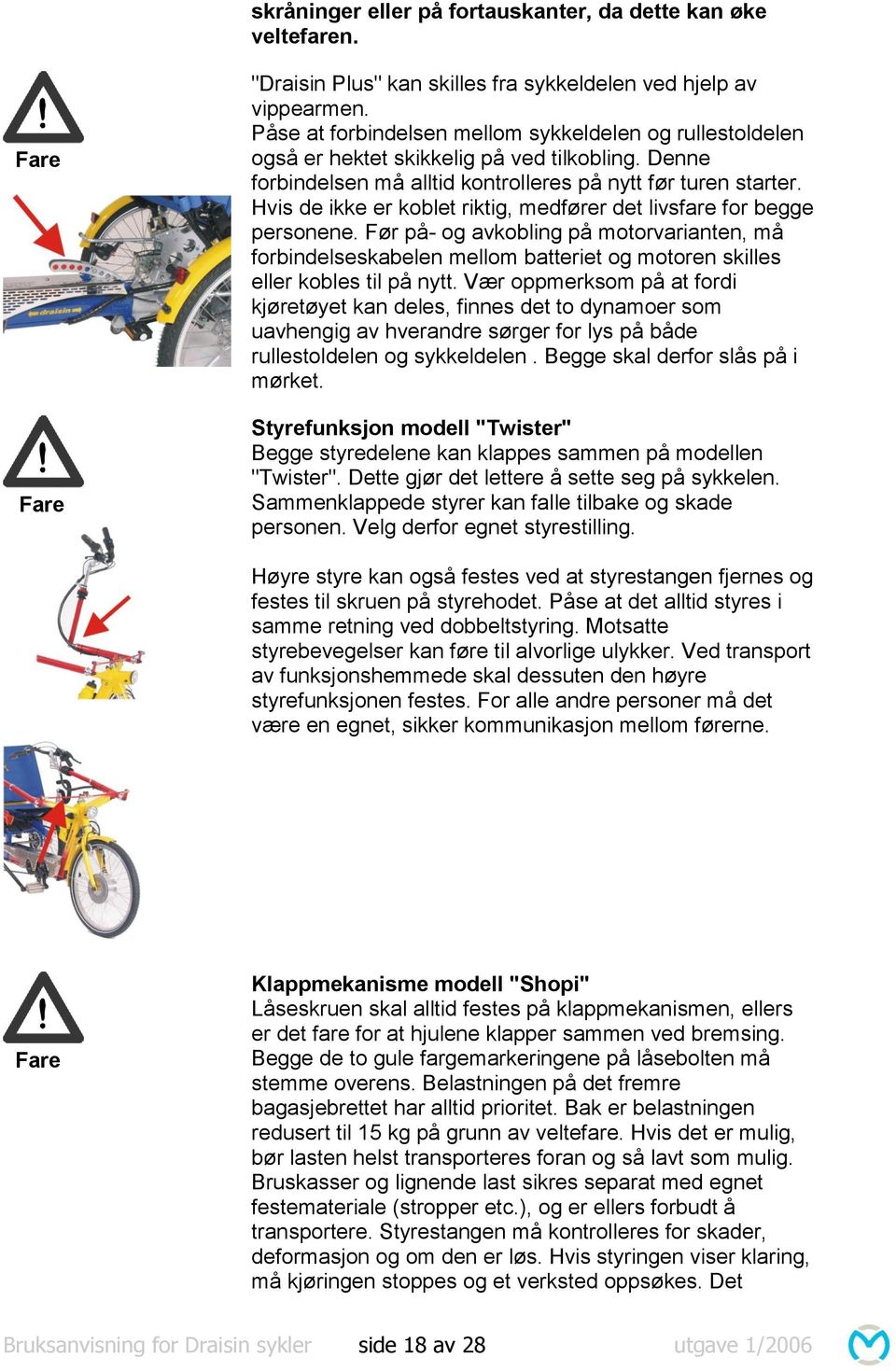 Hvis de ikke er koblet riktig, medfører det livsfare for begge personene. Før på- og avkobling på motorvarianten, må forbindelseskabelen mellom batteriet og motoren skilles eller kobles til på nytt.