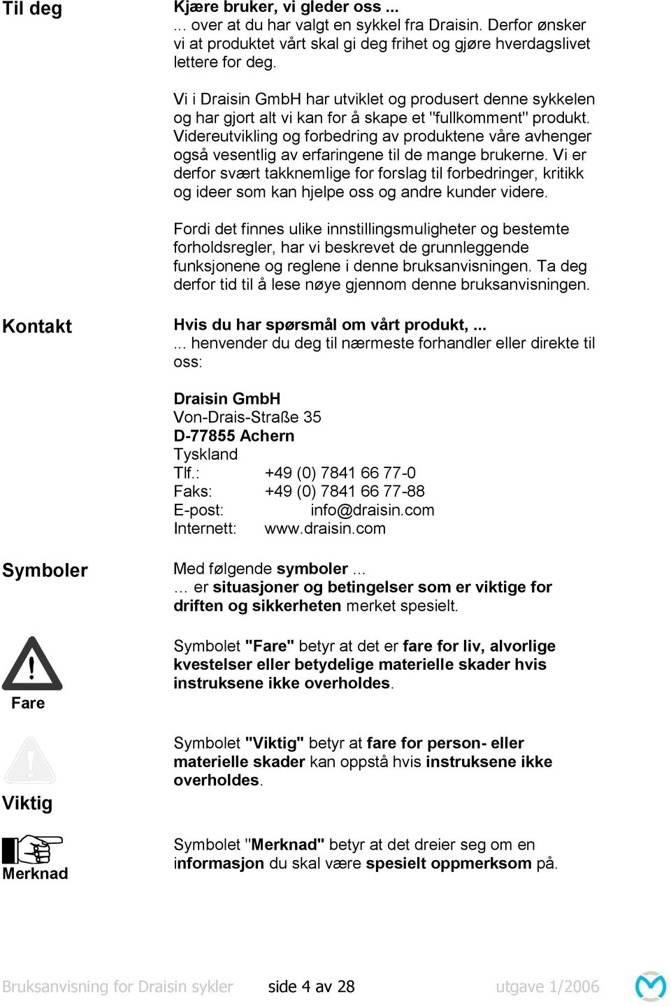 Videreutvikling og forbedring av produktene våre avhenger også vesentlig av erfaringene til de mange brukerne.