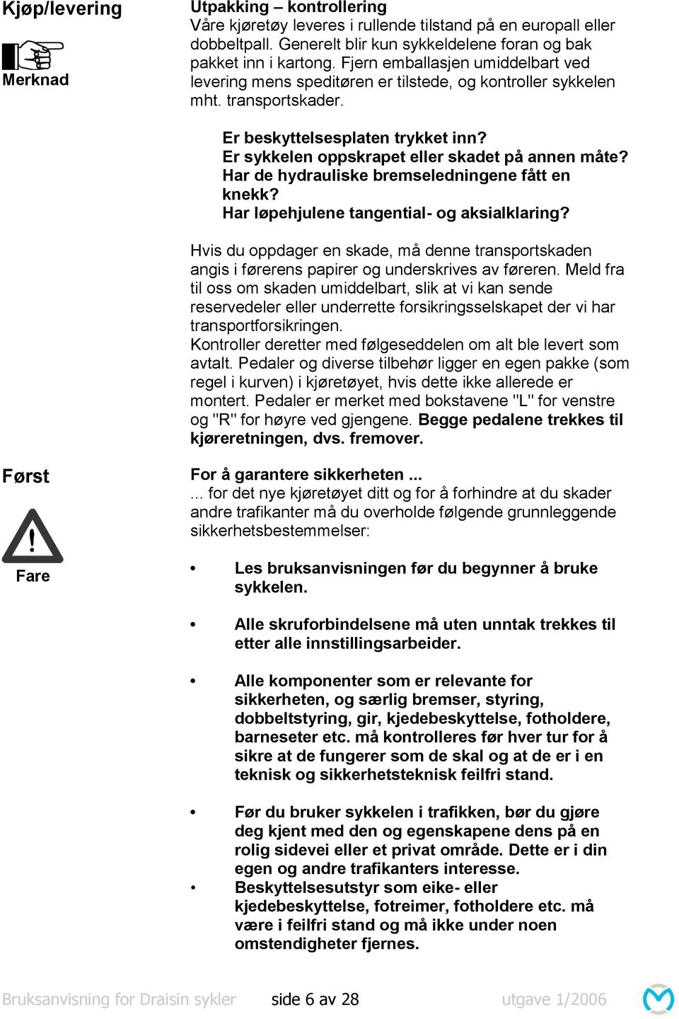 Er sykkelen oppskrapet eller skadet på annen måte? Har de hydrauliske bremseledningene fått en knekk? Har løpehjulene tangential- og aksialklaring?