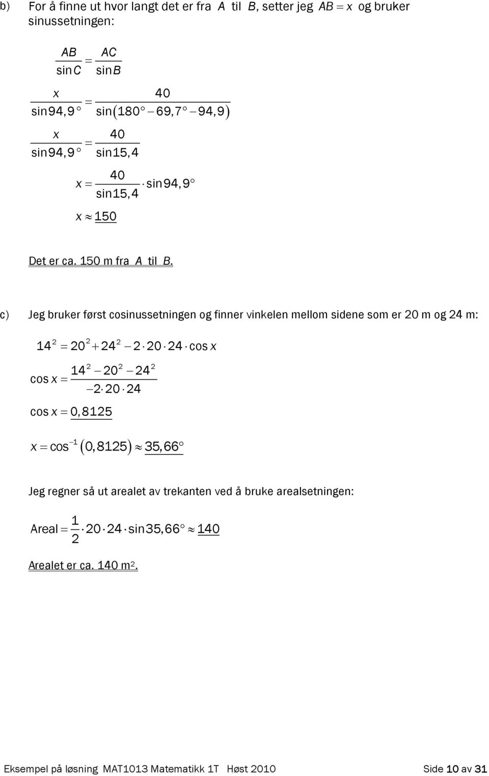 c) Jeg bruker først cosinussetningen og finner vinkelen mellom sidene som er 0 m og 4 m: 14 0 4 04 cos 14 0 4 cos 0 4 cos 0,815 1