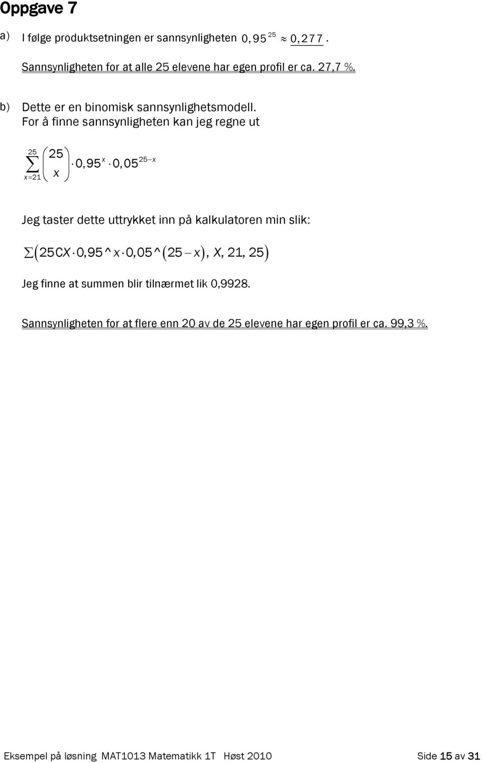 For å finne sannsynligheten kan jeg regne ut 5 1 5 0,95 0,05 5 Jeg taster dette uttrykket inn på kalkulatoren min slik: 5CX0,95 ^