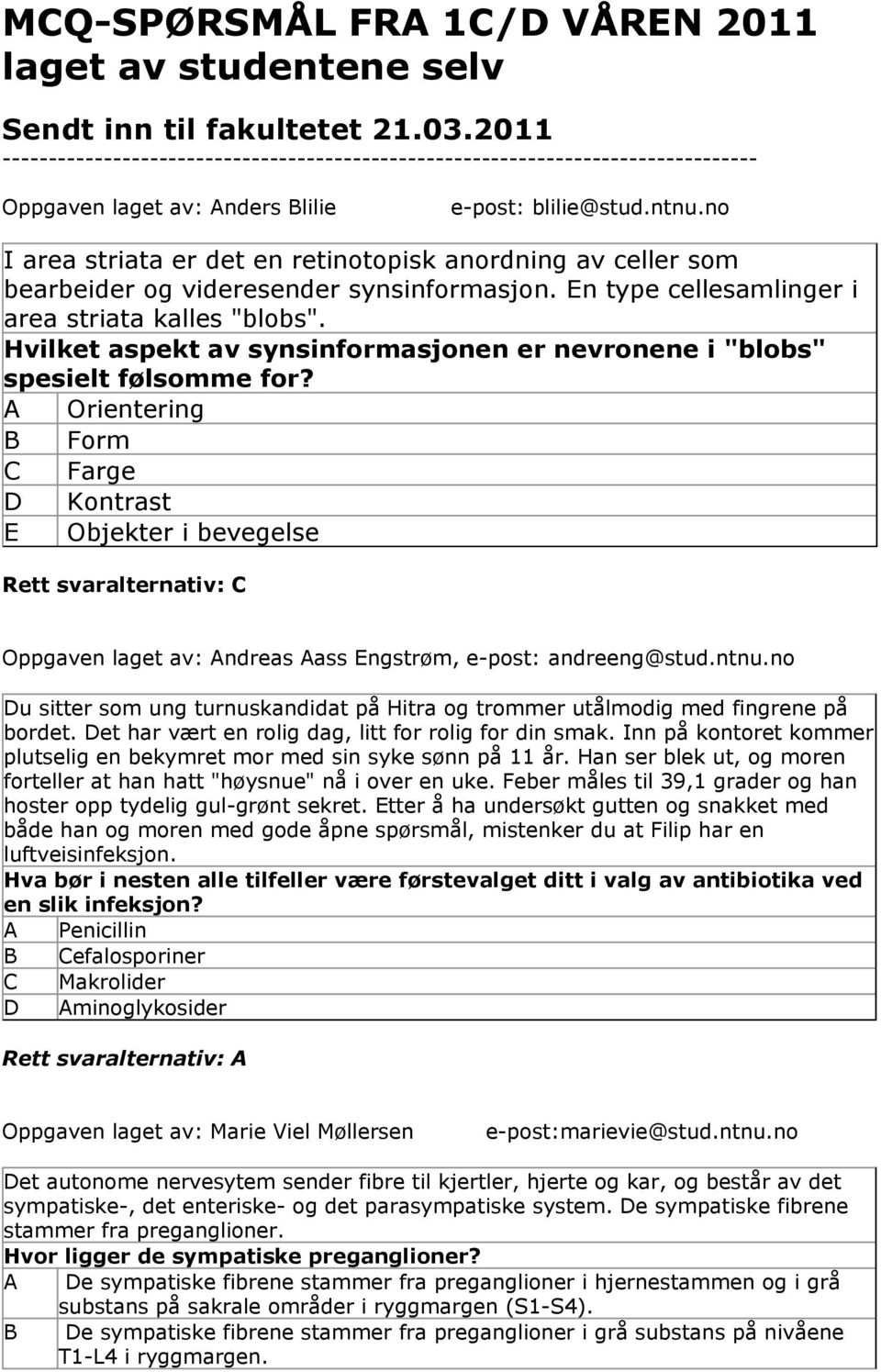 no I area striata er det en retinotopisk anordning av celler som bearbeider og videresender synsinformasjon. n type cellesamlinger i area striata kalles "blobs".