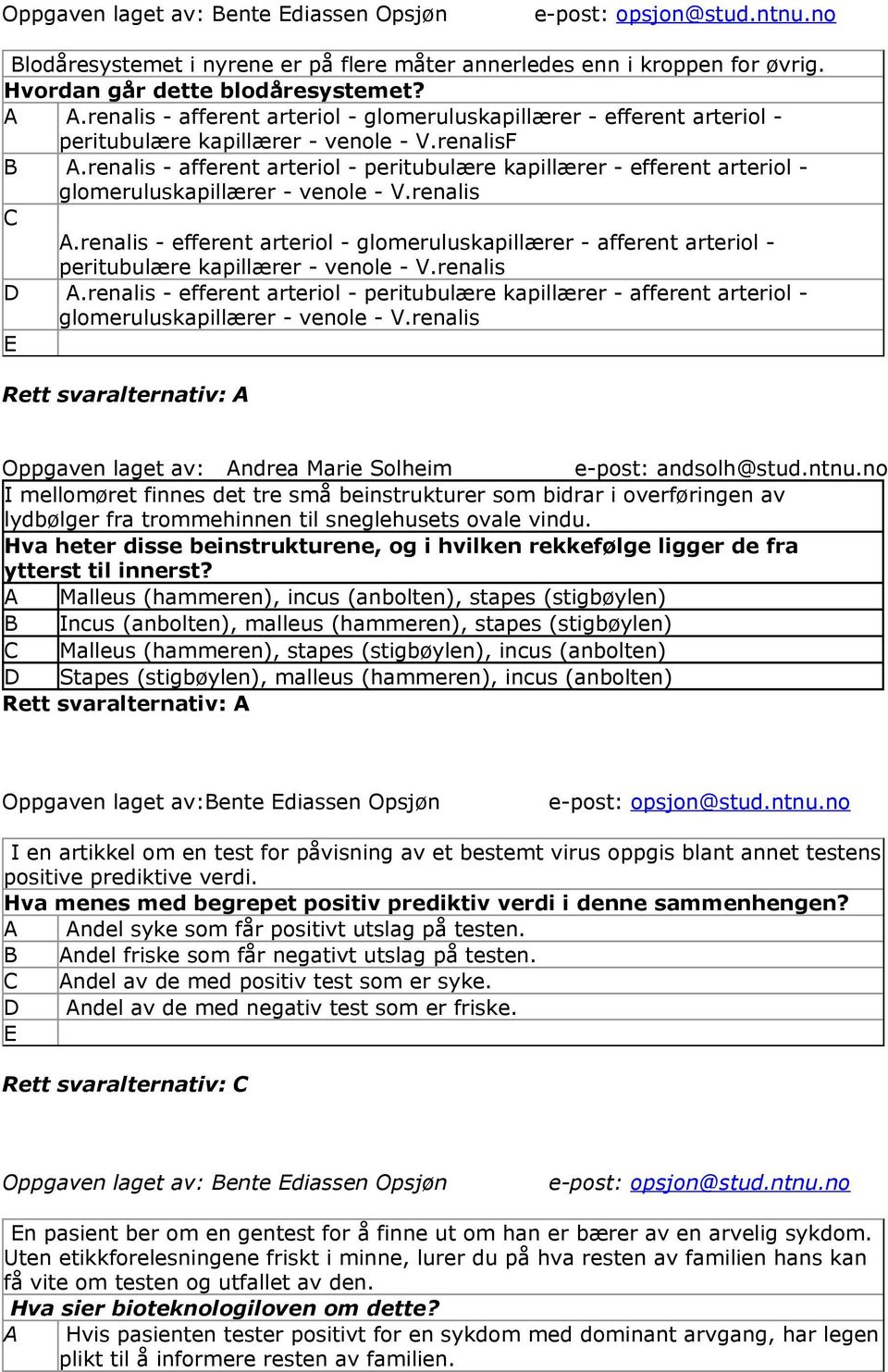 renalis - afferent arteriol - peritubulære kapillærer - efferent arteriol - glomeruluskapillærer - venole - V.renalis A.