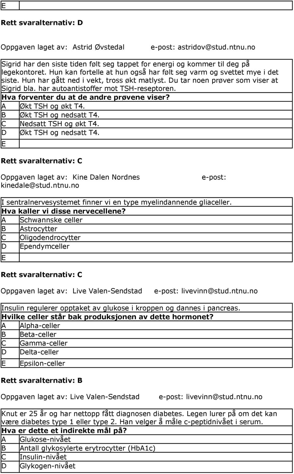 har autoantistoffer mot TSH-reseptoren. Hva forventer du at de andre prøvene viser? A Økt TSH og økt T4. Økt TSH og nedsatt T4. Nedsatt TSH og økt T4. Økt TSH og nedsatt T4. Rett svaralternativ: Oppgaven laget av: Kine alen Nordnes kinedale@stud.