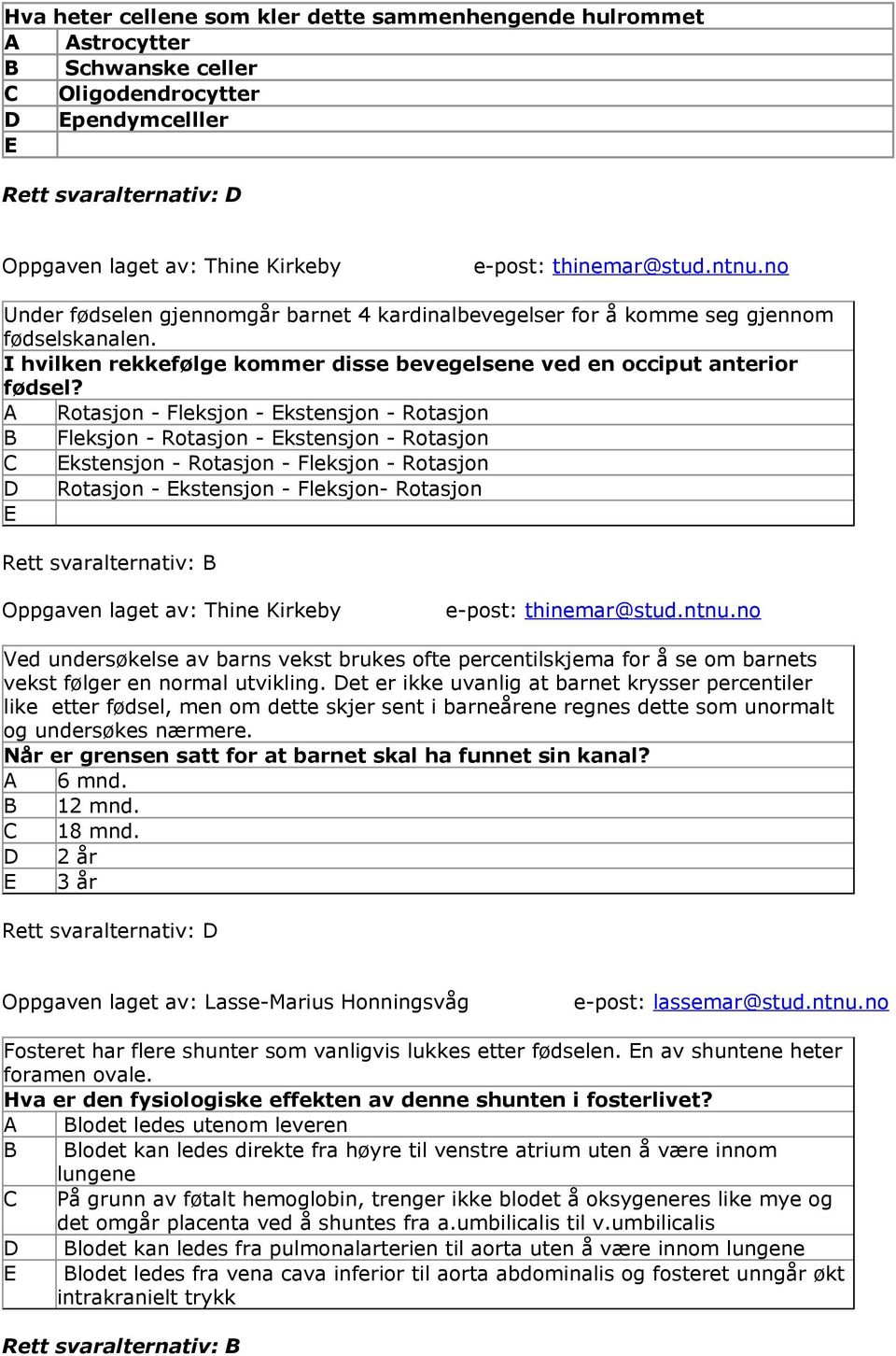 A Rotasjon - Fleksjon - kstensjon - Rotasjon Fleksjon - Rotasjon - kstensjon - Rotasjon kstensjon - Rotasjon - Fleksjon - Rotasjon Rotasjon - kstensjon - Fleksjon- Rotasjon Rett svaralternativ: