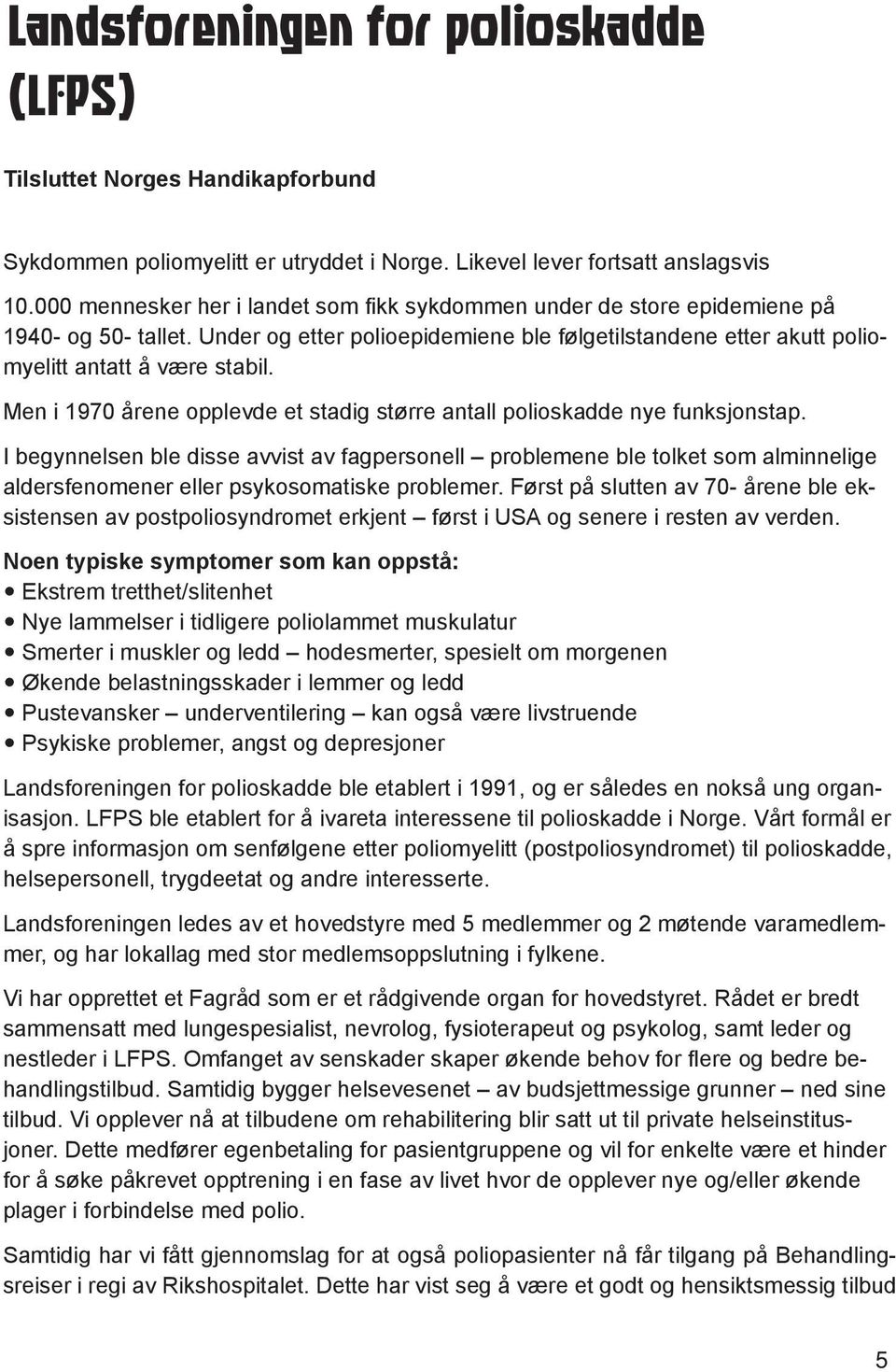 Ekstrem tretthet/slitenhet Nye lammelser i tidligere poliolammet muskulatur Smerter i muskler og ledd hodesmerter, spesielt om morgenen Økende belastningsskader i lemmer og ledd - helsepersonell,