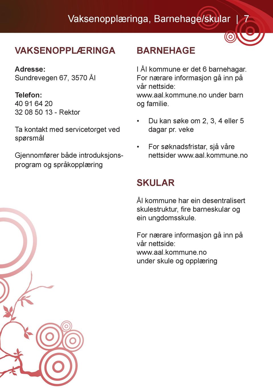 kommune.no under barn og familie. Du kan søke om 2, 3, 4 eller 5 dagar pr. veke For søknadsfristar, sjå våre nettsider www.aal.kommune.no SKULAR Ål kommune har ein desentralisert skulestruktur, fire barneskular og ein ungdomsskule.