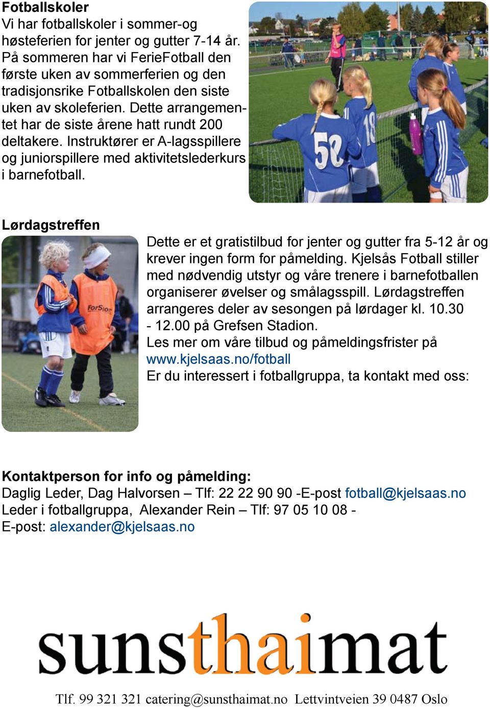 Instruktører er A-lagsspillere og juniorspillere med aktivitetslederkurs i barnefotball. Lørdagstreffen Dette er et gratistilbud for jenter og gutter fra 5-12 år og krever ingen form for påmelding.