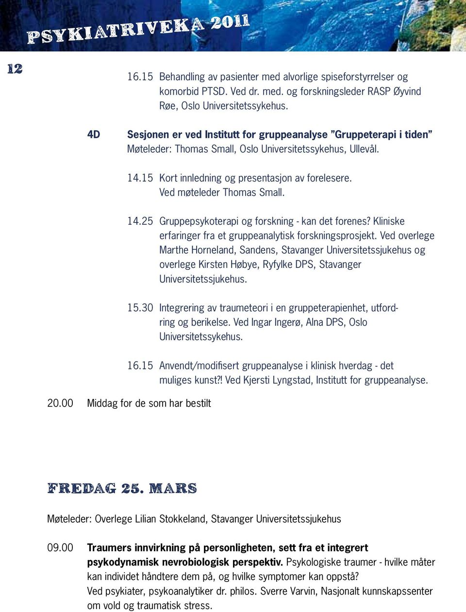 Ved møteleder Thomas Small. 14.25 Gruppepsykoterapi og forskning - kan det forenes? Kliniske erfaringer fra et gruppeanalytisk forskningsprosjekt.