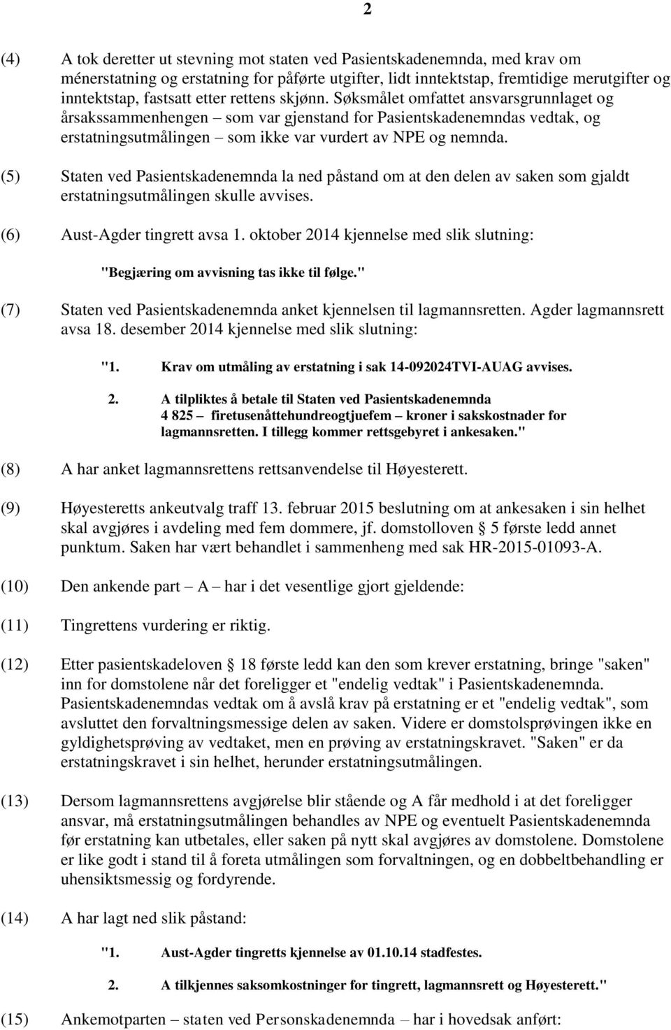 (5) Staten ved Pasientskadenemnda la ned påstand om at den delen av saken som gjaldt erstatningsutmålingen skulle avvises. (6) Aust-Agder tingrett avsa 1.