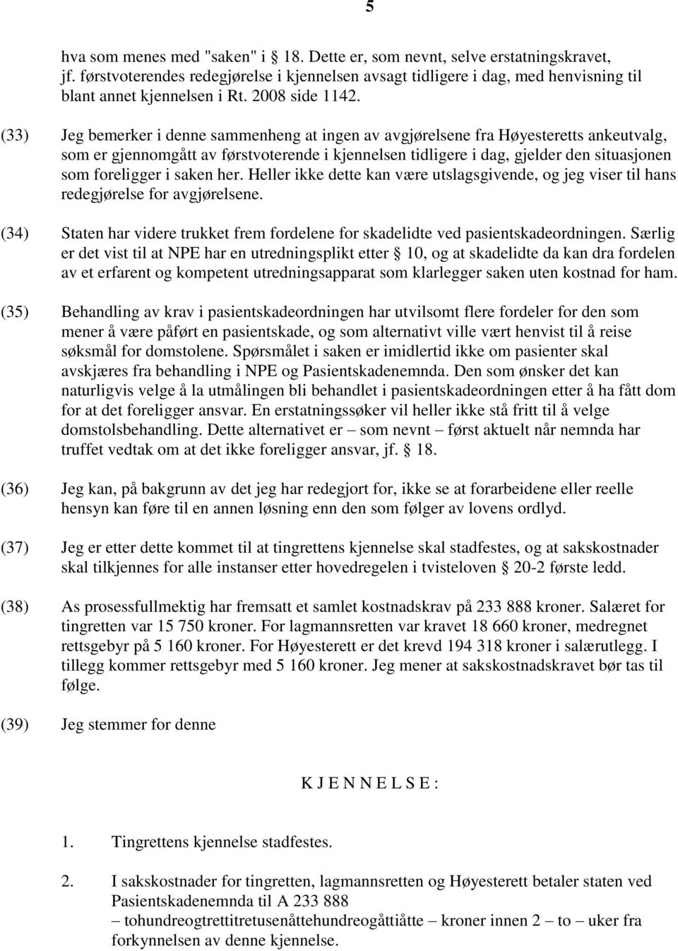 (33) Jeg bemerker i denne sammenheng at ingen av avgjørelsene fra Høyesteretts ankeutvalg, som er gjennomgått av førstvoterende i kjennelsen tidligere i dag, gjelder den situasjonen som foreligger i