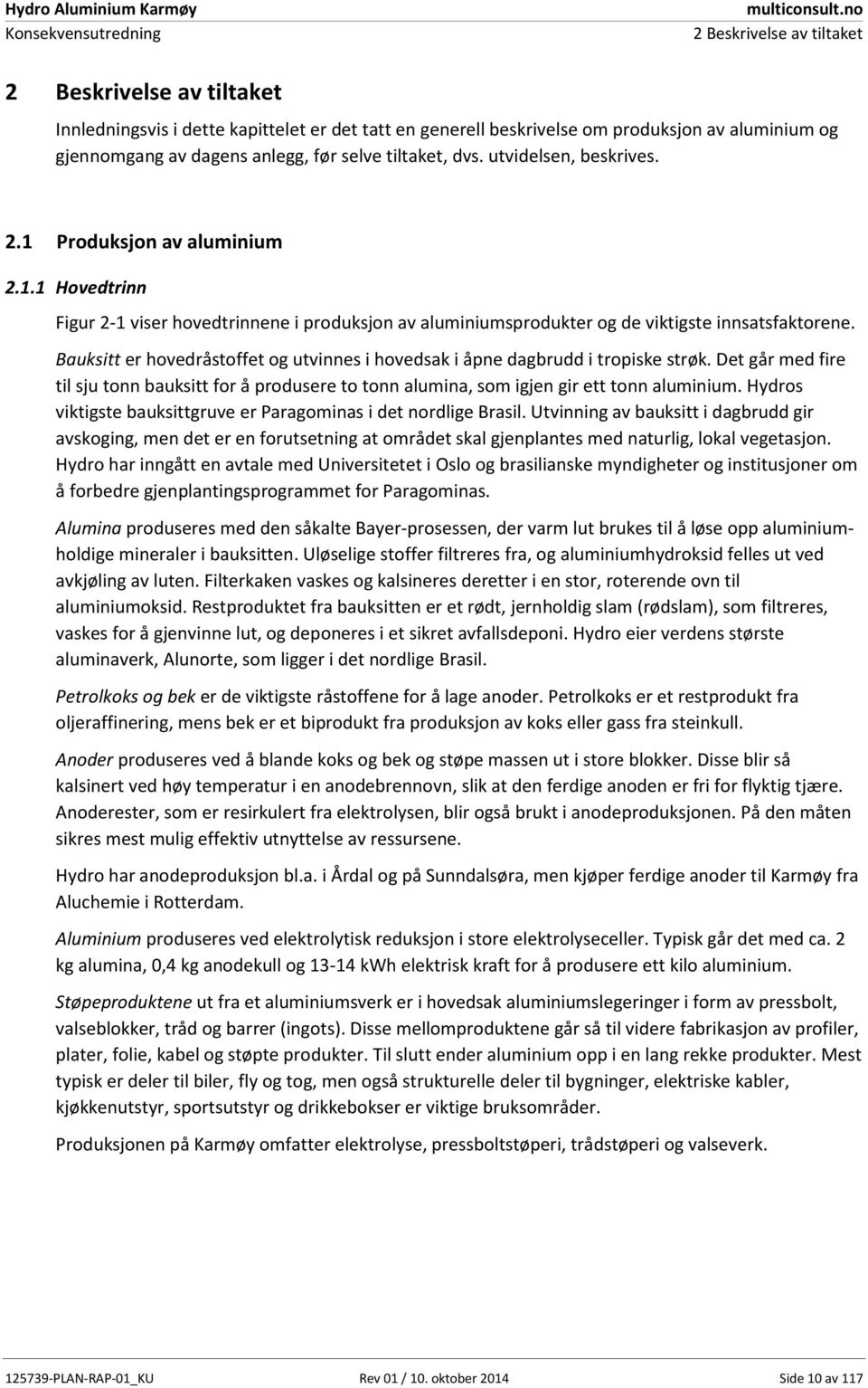 Bauksitt er hovedråstoffet og utvinnes i hovedsak i åpne dagbrudd i tropiske strøk. Det går med fire til sju tonn bauksitt for å produsere to tonn alumina, som igjen gir ett tonn aluminium.