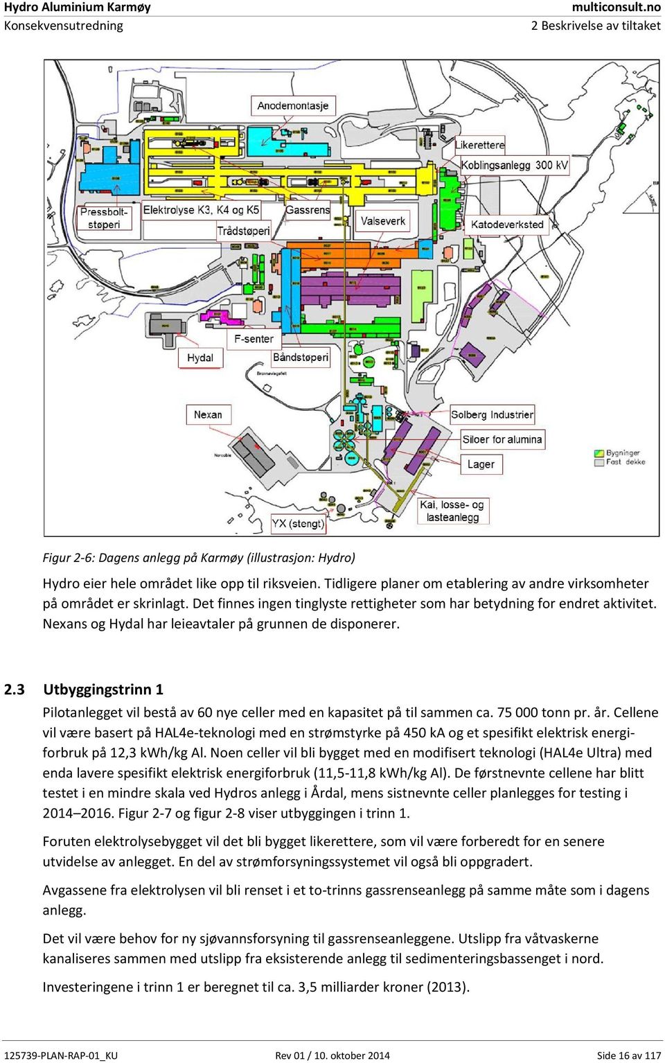 Nexans og Hydal har leieavtaler på grunnen de disponerer. 2.3 Utbyggingstrinn 1 Pilotanlegget vil bestå av 60 nye celler med en kapasitet på til sammen ca. 75 000 tonn pr. år.