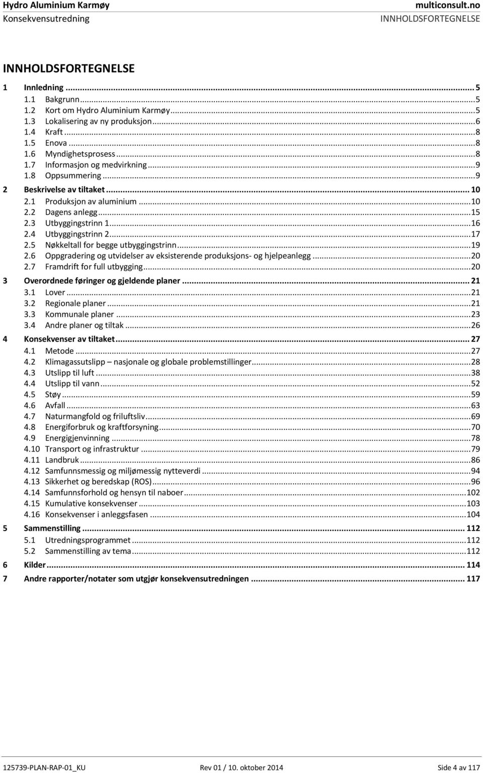 .. 16 2.4 Utbyggingstrinn 2... 17 2.5 Nøkkeltall for begge utbyggingstrinn... 19 2.6 Oppgradering og utvidelser av eksisterende produksjons- og hjelpeanlegg... 20 2.7 Framdrift for full utbygging.