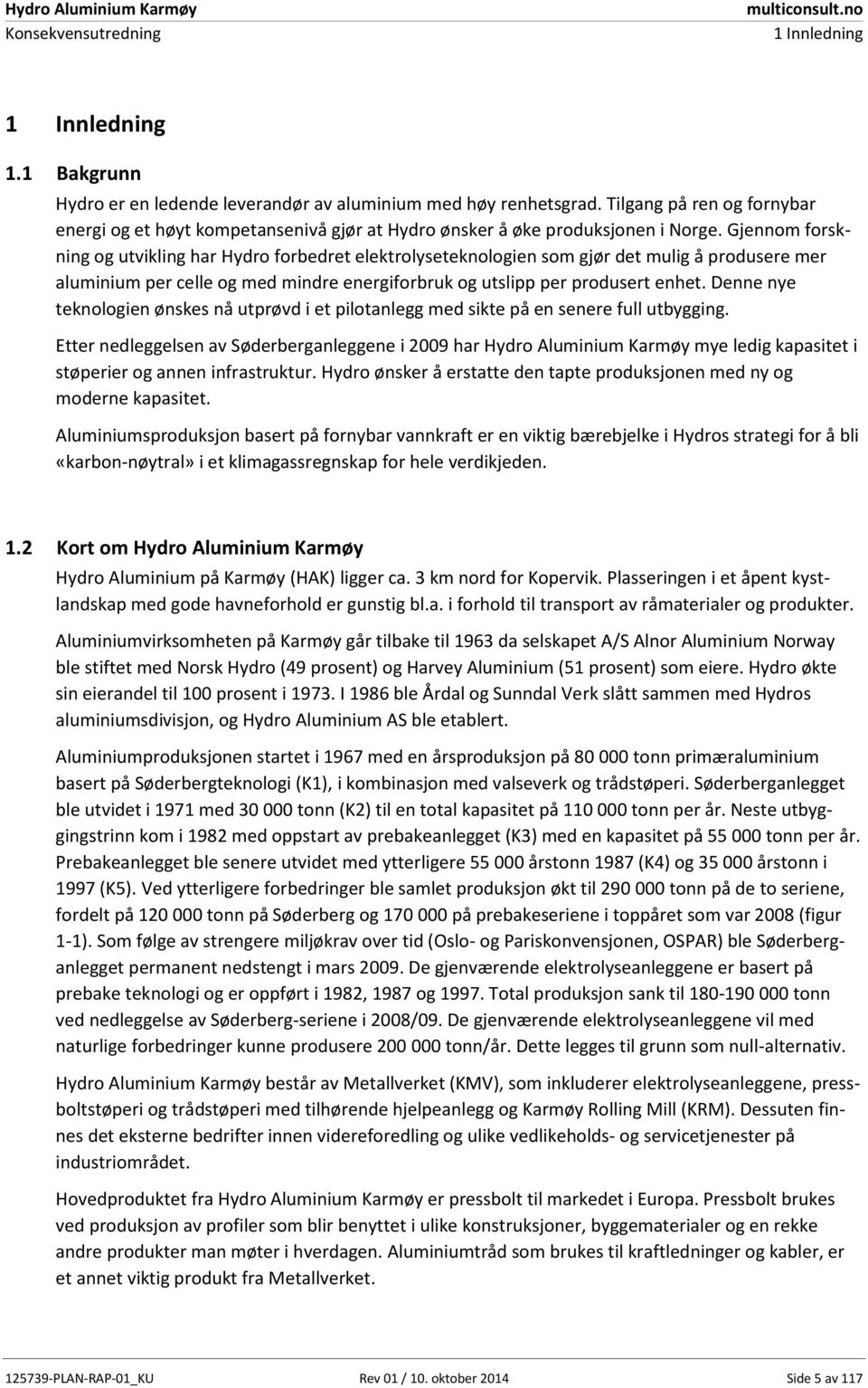 Gjennom forskning og utvikling har Hydro forbedret elektrolyseteknologien som gjør det mulig å produsere mer aluminium per celle og med mindre energiforbruk og utslipp per produsert enhet.